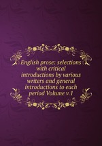 English prose: selections with critical introductions by various writers and general introductions to each period Volume v.1