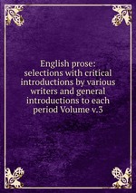 English prose: selections with critical introductions by various writers and general introductions to each period Volume v.3