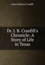 Dr. J. B. Cranfill`s Chronicle: A Story of Life in Texas