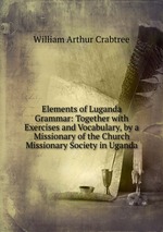 Elements of Luganda Grammar: Together with Exercises and Vocabulary, by a Missionary of the Church Missionary Society in Uganda