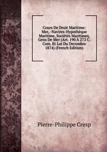 Cours De Droit Maritime: Mer, -Navires-Hypothque Maritime, Socits Maritimes, Gens De Mer (Art. 190 272 C. Com. Et Loi Du Decembre 1874) (French Edition)