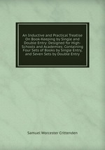 An Inductive and Practical Treatise On Book-Keeping by Single and Double Entry: Designed for High-Schools and Academies: Containing Four Sets of Books by Single Entry, and Seven Sets by Double Entry