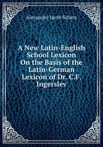 A New Latin-English School Lexicon On the Basis of the Latin-German Lexicon of Dr. C.F. Ingerslev