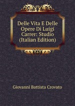 Delle Vita E Delle Opere Di Luigi Carrer: Studio (Italian Edition)