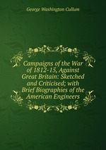 Campaigns of the War of 1812-15, Against Great Britain: Sketched and Criticised; with Brief Biographies of the American Engineers