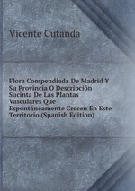 Flora Compendiada De Madrid Y Su Provincia O Descripcin Sucinta De Las Plantas Vasculares Que Espontneamente Crecen En Este Territorio (Spanish Edition)