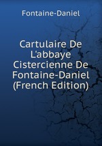 Cartulaire De L`abbaye Cistercienne De Fontaine-Daniel (French Edition)