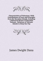 Characteristics of Volcanoes: With Contributions of Facts and Principles from the Hawaiian Islands, Including a Historical Review of Hawaiian Volcanic . Relations of Volcanic Islands to Deep-Sea Top