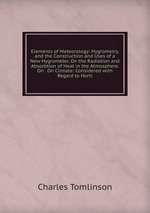 Elements of Meteorology: Hygrometry, and the Construction and Uses of a New Hygrometer. On the Radiation and Absorbtion of Heat in the Atmosphere. On . On Climate: Considered with Regard to Horti