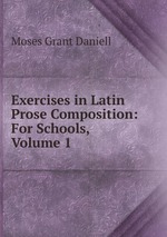 Exercises in Latin Prose Composition: For Schools, Volume 1