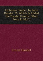 Alphonse Daudet, by Lon Daudet: To Which Is Added the Daudet Family (