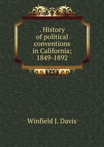 . History of political conventions in California; 1849-1892