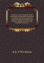 Discovery of New-England by the Northmen five hundred years before Columbus: with an introduction on the antiquities of America and the first . delivered in New-York, Washington, Boston a