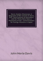 Davis: Soldier, Missionary: A Biography of Rev. Jerome D. Davis, D.D., Lieut-Colonel of Volunteers and for Thirty-Nine Years a Missionary of the . Commissioners for Foreign Missions in Japan