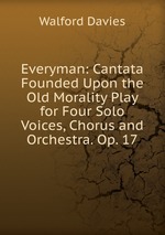 Everyman: Cantata Founded Upon the Old Morality Play for Four Solo Voices, Chorus and Orchestra. Op. 17