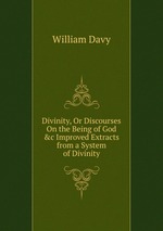 Divinity, Or Discourses On the Being of God&c Improved Extracts from a System of Divinity