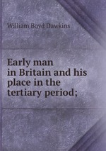 Early man in Britain and his place in the tertiary period;