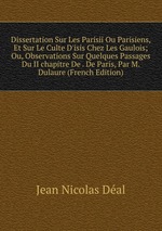 Dissertation Sur Les Parisii Ou Parisiens, Et Sur Le Culte D`isis Chez Les Gaulois; Ou, Observations Sur Quelques Passages Du II chapitre De . De Paris, Par M. Dulaure (French Edition)