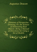 Elements of Perspective Drawing; Or, the Science of Delineating Real Objects: Being a Manual of Directions for Using a Set of Models