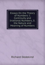 Essays On the Theory of Numbers: I. Continuity and Irrational Numbers, Ii. the Nature and Meaning of Numbers