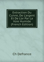 Extraction Du Cuivre, De L`argent Et De L`or Par La Voie Humide (French Edition)