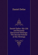 Daniel Defoe: His Life and Recently Discovered Writings: The Second Volume of His Writings