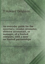 An everyday guide for the secretary,: vendor, promoter,director accountant, or manager, of a limited company, with a note on limited partnerships.