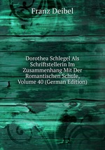 Dorothea Schlegel Als Schriftstellerin Im Zusammenhang Mit Der Romantischen Schule, Volume 40 (German Edition)