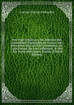 Des tats Gnraux, Ou, Histoire Des Assembles Nationales En France: Des Personnes Qui Les Ont Composes, De Leur Forme, De Leur Influence,&Des . t Particulirement Traits (French Edition)