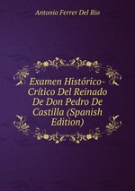 Examen Histrico-Crtico Del Reinado De Don Pedro De Castilla (Spanish Edition)