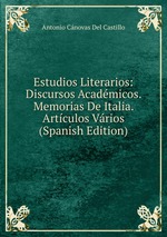 Estudios Literarios: Discursos Acadmicos. Memorias De Italia. Artculos Vrios (Spanish Edition)