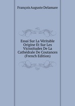 Essai Sur La Vritable Origine Et Sur Les Vicissitudes De La Cathdrale De Coutances (French Edition)