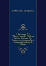 El Katipunan El Filibusterismo En Filipinas: Crnica Ilustrada Con Documentos, Autgrafos Y Fotograbados (Spanish Edition)