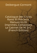 Catalogue Des Livres Rares Et Prcieux, Manuscrits Et Imprims, Composant Le Cabinet De M. D C. (French Edition)