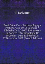 Essai Dne Carte Anthropologique Prhistorique De La Belgioue L`chelle De 1/20 000 Prsente a La Socit D`Anthropologie De Bruxelles: Dans La Sance Du 27 Novembre 1887 (French Edition)