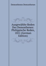 Ausgewhlte Reden Des Demosthenes: Philippische Reden, 1851 (German Edition)