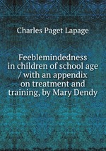 Feeblemindedness in children of school age / with an appendix on treatment and training, by Mary Dendy