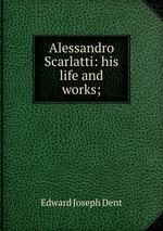 Alessandro Scarlatti: his life and works;