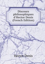 Discours philosophiques d`Hector Denis (French Edition)