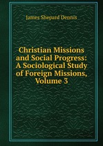 Christian Missions and Social Progress: A Sociological Study of Foreign Missions, Volume 3