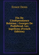 Fin De L`indpendance Bohme.: Georges De Podibrad. Les Jagellons (French Edition)