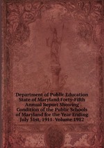 Department of Public Education State of Maryland Forty-Fifth Annual Report Showing Condition of the Public Schools of Maryland for the Year Ending July 31st, 1911. Volume 1912