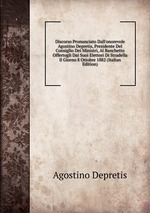 Discorso Pronunciato Dall`onorevole Agostino Depretis, Presidente Del Consiglio Dei Ministri, Al Banchetto Offertogli Dai Suoi Elettori Di Stradella Il Giorno 8 Ottobre 1882 (Italian Edition)