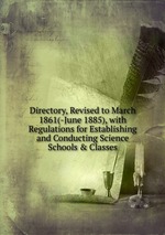 Directory, Revised to March 1861(-June 1885), with Regulations for Establishing and Conducting Science Schools&Classes