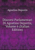 Discorsi Parlamentari Di Agostino Depretis, Volume 6 (Italian Edition)