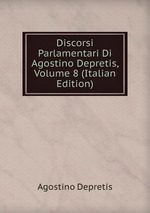 Discorsi Parlamentari Di Agostino Depretis, Volume 8 (Italian Edition)