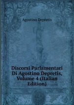 Discorsi Parlamentari Di Agostino Depretis, Volume 4 (Italian Edition)