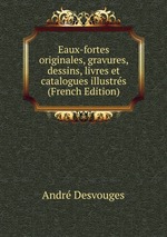 Eaux-fortes originales, gravures, dessins, livres et catalogues illustrs (French Edition)