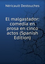 El malgastador: comedia en prosa en cinco actos (Spanish Edition)