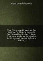 Flore Pittoresque Et Mdicale Des Antilles, Ou, Histoire Naturelle Des Plantes Usuelles Des Colonies Franaises, Anglaises, Espagnoles, Et Portugaises, Volume 3 (French Edition)